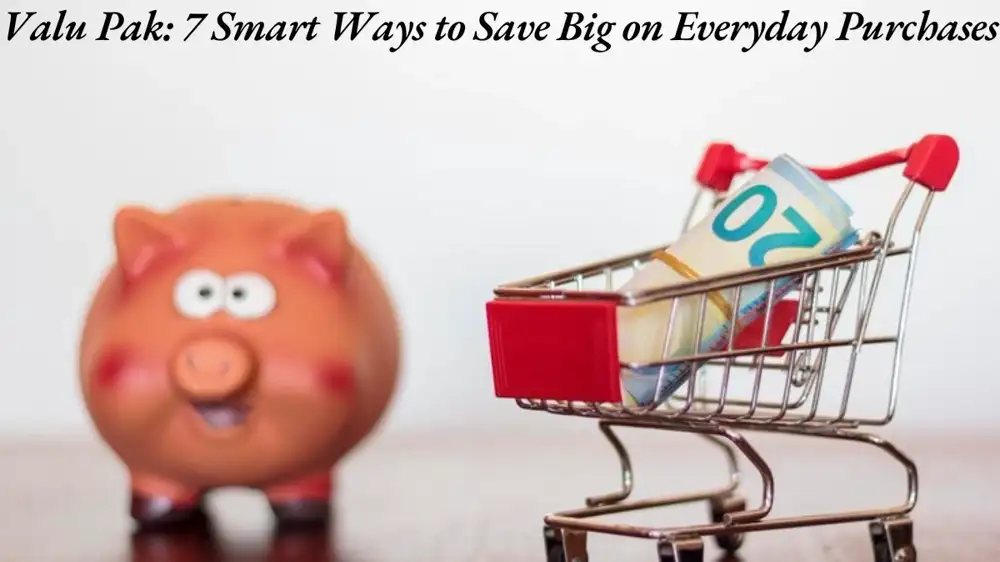 Valu Pak: 7 Smart Ways to Save Big on Everyday Purchases